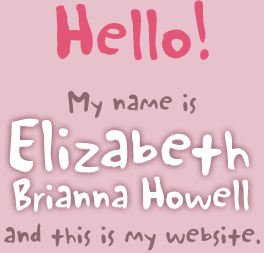 Hello! My name is Elizabeth Brianna Howell and this is my website.